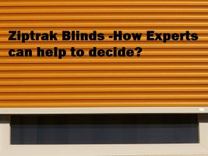 Ziptrak Blinds -How Experts can help to decide?